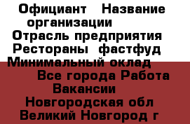 Официант › Название организации ­ Maxi › Отрасль предприятия ­ Рестораны, фастфуд › Минимальный оклад ­ 35 000 - Все города Работа » Вакансии   . Новгородская обл.,Великий Новгород г.